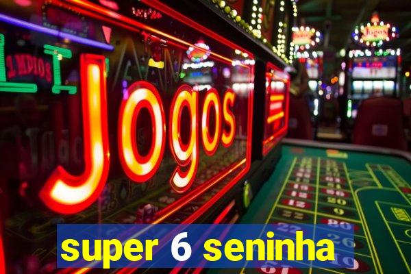 super 6 seninha